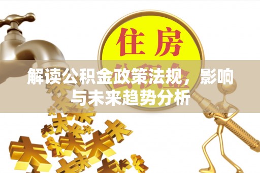 旌德解读公积金政策法规，影响与未来趋势分析