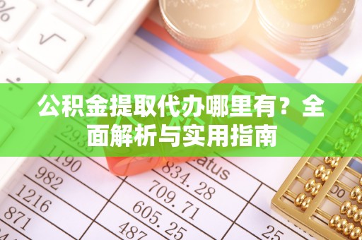 旌德公积金提取代办哪里有？全面解析与实用指南
