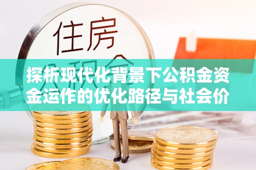 旌德探析现代化背景下公积金资金运作的优化路径与社会价值