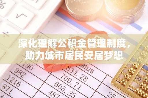旌德深化理解公积金管理制度，助力城市居民安居梦想