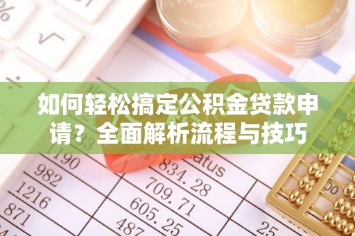 旌德如何轻松搞定公积金贷款申请？全面解析流程与技巧