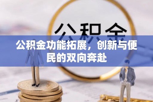 旌德公积金功能拓展，创新与便民的双向奔赴