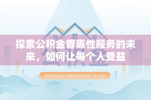 旌德探索公积金普惠性服务的未来，如何让每个人受益