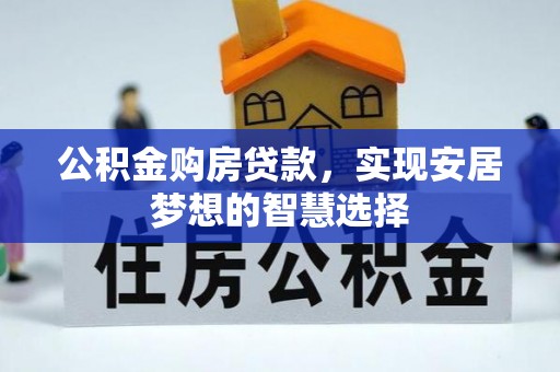 旌德公积金购房贷款，实现安居梦想的智慧选择