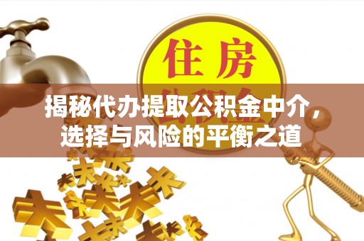 旌德揭秘代办提取公积金中介，选择与风险的平衡之道