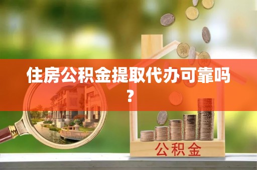 旌德住房公积金提取代办可靠吗？