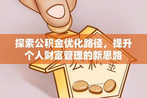 旌德探索公积金优化路径，提升个人财富管理的新思路