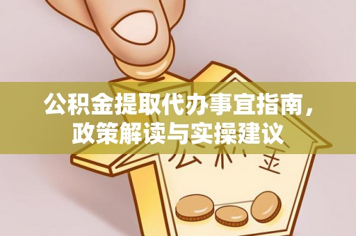 旌德公积金提取代办事宜指南，政策解读与实操建议