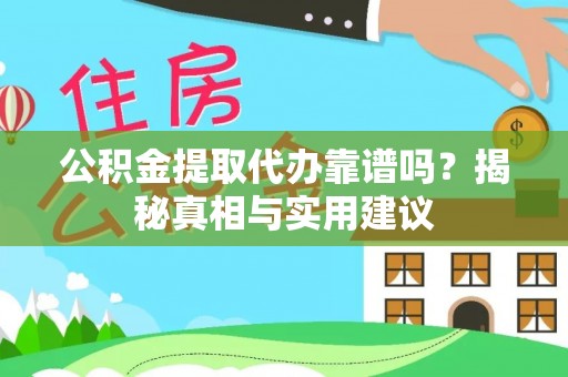 旌德公积金提取代办靠谱吗？揭秘真相与实用建议