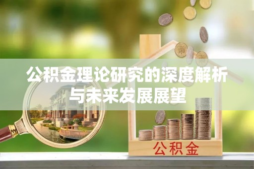 旌德公积金理论研究的深度解析与未来发展展望