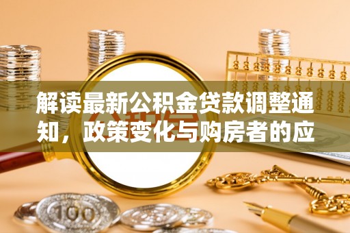旌德解读最新公积金贷款调整通知，政策变化与购房者的应对策略