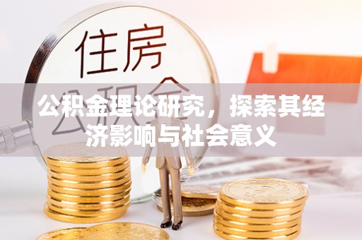 旌德公积金理论研究，探索其经济影响与社会意义
