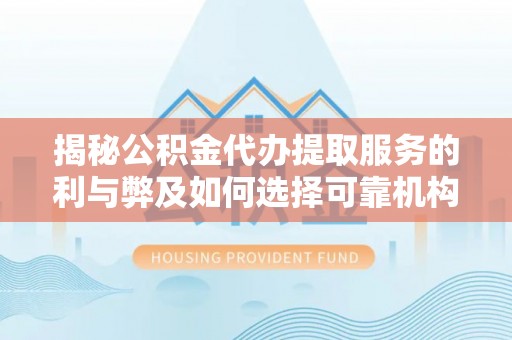 旌德揭秘公积金代办提取服务的利与弊及如何选择可靠机构