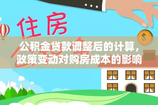 旌德公积金贷款调整后的计算，政策变动对购房成本的影响分析