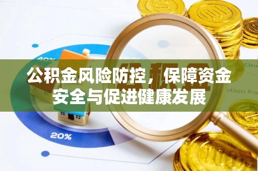 旌德公积金风险防控，保障资金安全与促进健康发展