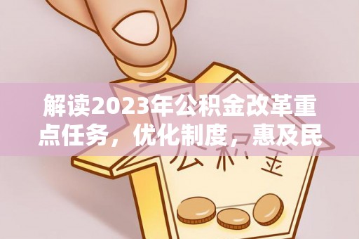 旌德解读2023年公积金改革重点任务，优化制度，惠及民生