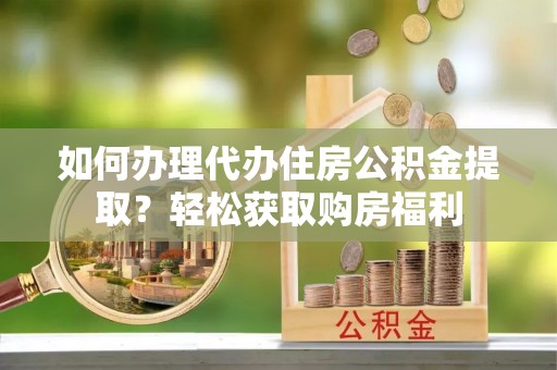 旌德如何办理代办住房公积金提取？轻松获取购房福利