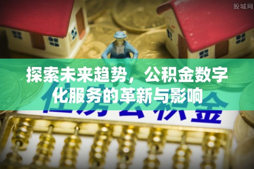 旌德探索未来趋势，公积金数字化服务的革新与影响