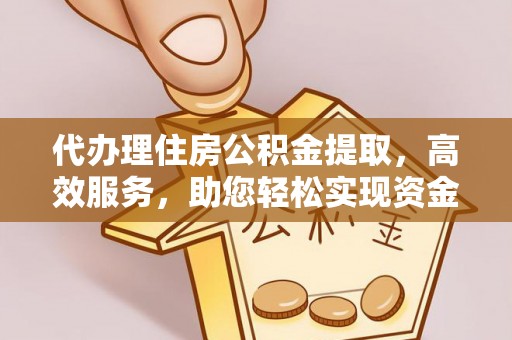 旌德代办理住房公积金提取，高效服务，助您轻松实现资金流转