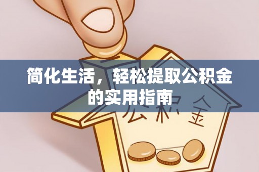旌德简化生活，轻松提取公积金的实用指南
