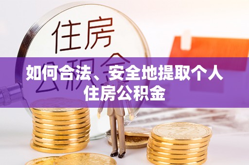 旌德如何合法、安全地提取个人住房公积金