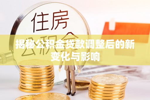 旌德揭秘公积金贷款调整后的新变化与影响