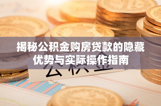 旌德揭秘公积金购房贷款的隐藏优势与实际操作指南