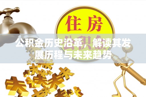 旌德公积金历史沿革，解读其发展历程与未来趋势