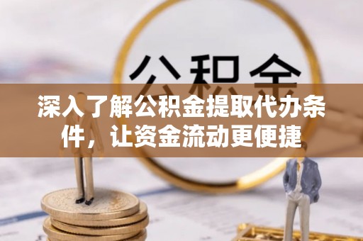 旌德深入了解公积金提取代办条件，让资金流动更便捷