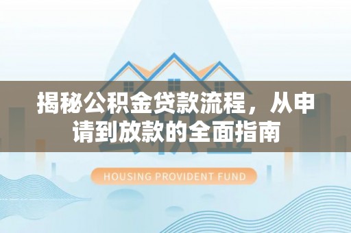 旌德揭秘公积金贷款流程，从申请到放款的全面指南