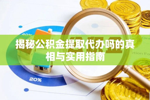 旌德揭秘公积金提取代办吗的真相与实用指南