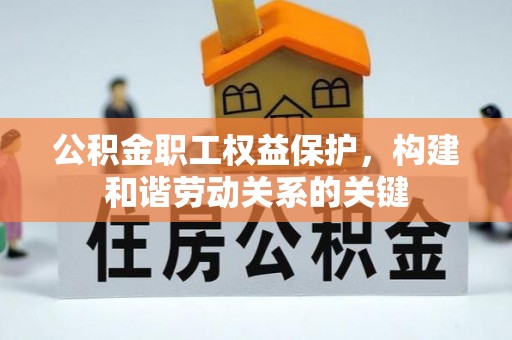旌德公积金职工权益保护，构建和谐劳动关系的关键