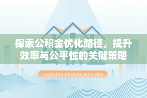 旌德探索公积金优化路径，提升效率与公平性的关键策略