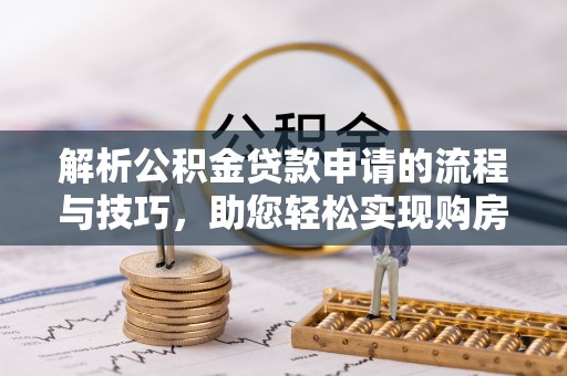 旌德解析公积金贷款申请的流程与技巧，助您轻松实现购房梦