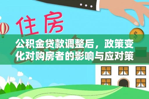 旌德公积金贷款调整后，政策变化对购房者的影响与应对策略