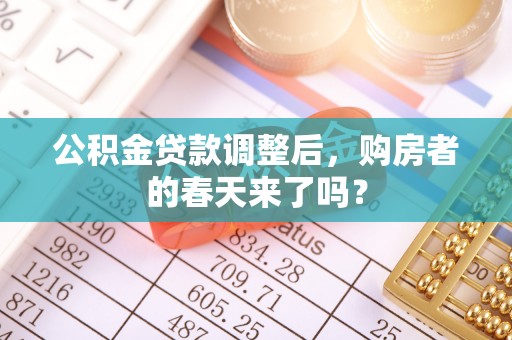 旌德公积金贷款调整后，购房者的春天来了吗？