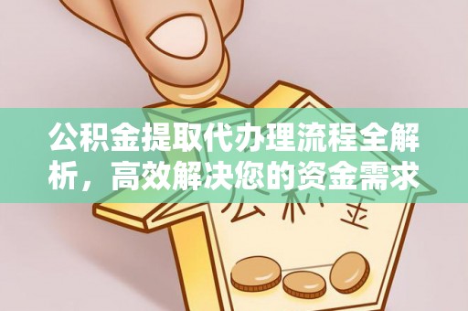 旌德公积金提取代办理流程全解析，高效解决您的资金需求