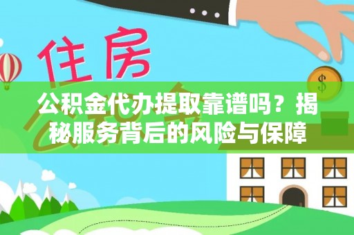 旌德公积金代办提取靠谱吗？揭秘服务背后的风险与保障