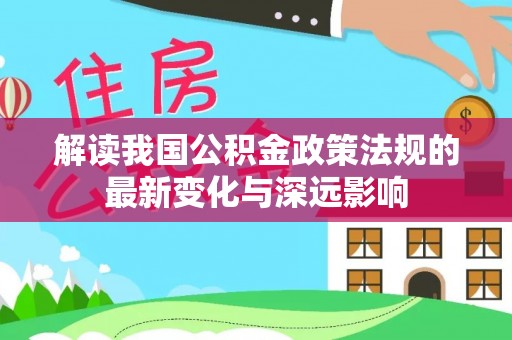 旌德解读我国公积金政策法规的最新变化与深远影响