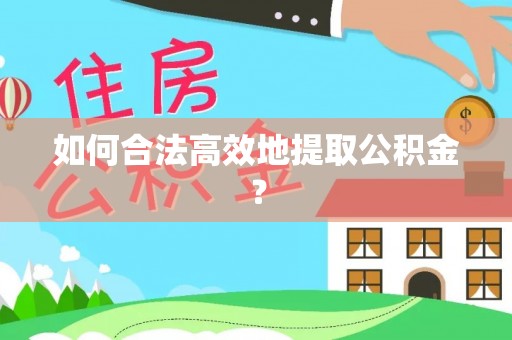 旌德如何合法高效地提取公积金？