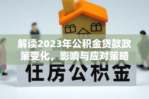旌德解读2023年公积金贷款政策变化，影响与应对策略