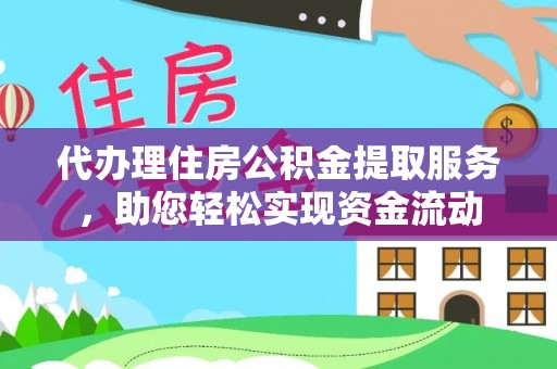 旌德代办理住房公积金提取服务，助您轻松实现资金流动