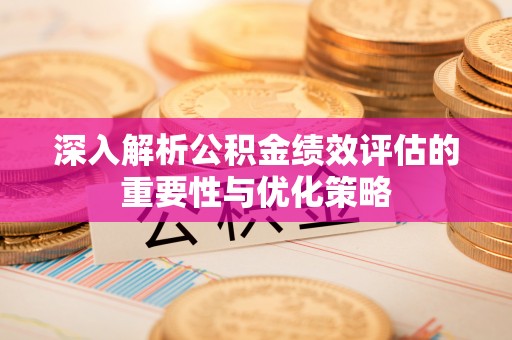 旌德深入解析公积金绩效评估的重要性与优化策略
