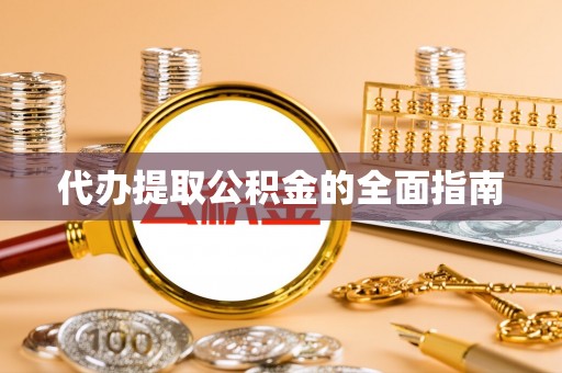 旌德代办提取公积金的全面指南