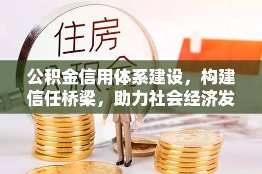 旌德公积金信用体系建设，构建信任桥梁，助力社会经济发展