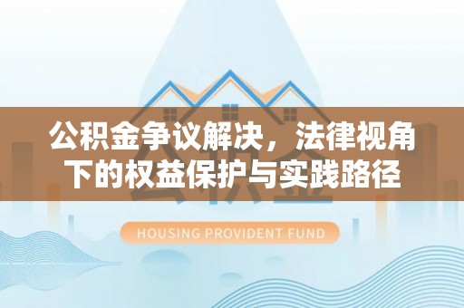 旌德公积金争议解决，法律视角下的权益保护与实践路径