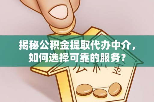 旌德揭秘公积金提取代办中介，如何选择可靠的服务？