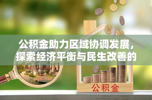 旌德公积金助力区域协调发展，探索经济平衡与民生改善的新路径