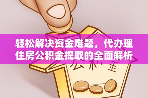 旌德轻松解决资金难题，代办理住房公积金提取的全面解析