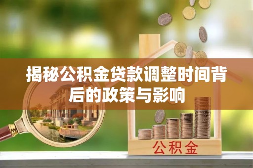 旌德揭秘公积金贷款调整时间背后的政策与影响